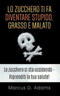 Cover image for Lo zucchero ti fa diventare stupido, grasso e malato: La prossima generazione dell'assistenza sanitaria