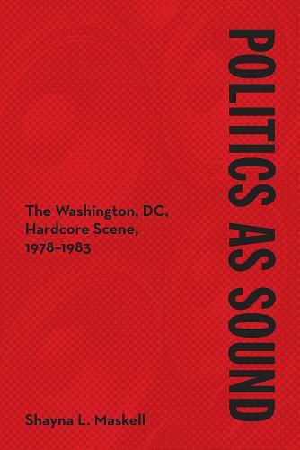 Cover image for Politics as Sound: The Washington, DC, Hardcore Scene, 1978-1983