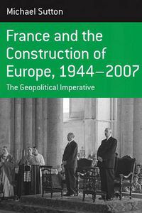 Cover image for France and the Construction of Europe, 1944-2007: The Geopolitical Imperative