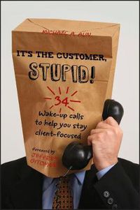 Cover image for It's the Customer, Stupid!: 34 Wake-Up Calls to Help You Stay Client-Focused