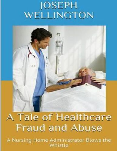 Cover image for A Tale of Healthcare Fraud and Abuse: A Nursing Home Administrator Blows the Whistle