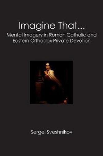 Cover image for Imagine That...: Mental Imagery in Roman Catholic and Eastern Orthodox Private Devotion