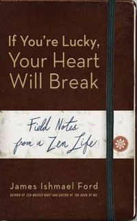 Cover image for If You'Re Lucky, Your Heart Will Break: Field Notes from a Zen Life