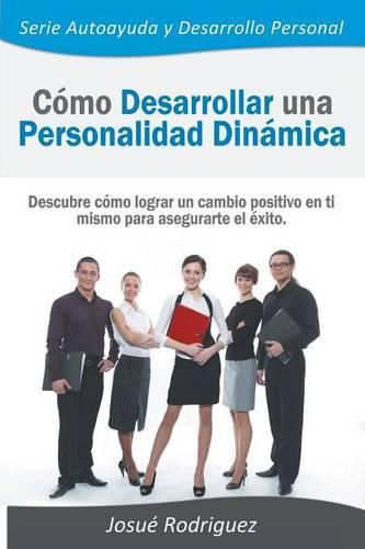 Cover image for Como Desarrollar una Personalidad Dinamica: Descubre como lograr un cambio positivo en ti mismo para asegurarte el exito