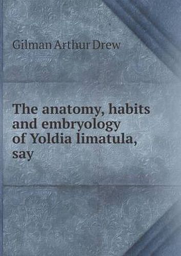 Cover image for The anatomy, habits and embryology of Yoldia limatula, say