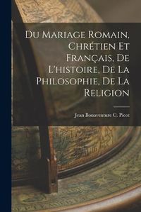 Cover image for Du Mariage Romain, Chretien et Francais, de L'histoire, de la Philosophie, de la Religion