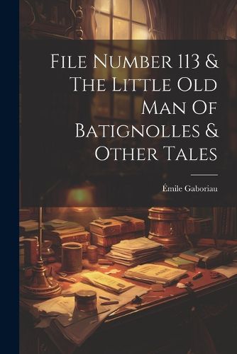 Cover image for File Number 113 & The Little Old Man Of Batignolles & Other Tales