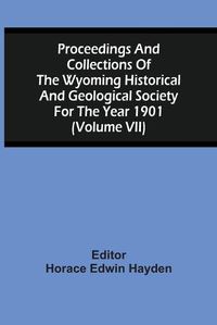 Cover image for Proceedings And Collections Of The Wyoming Historical And Geological Society For The Year 1901 (Volume Vii)