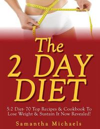 Cover image for The 2 Day Diet: 5:2 Diet- 70 Top Recipes & Cookbook To Lose Weight & Sustain It Now Revealed!