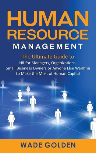 Cover image for Human Resource Management: The Ultimate Guide to HR for Managers, Organizations, Small Business Owners, or Anyone Else Wanting to Make the Most of Human Capital