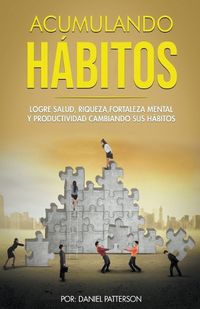 Cover image for Acumulando Habitos: Logre Salud, Riqueza, Fortaleza Mental y Productividad Cambiando sus Habitos.