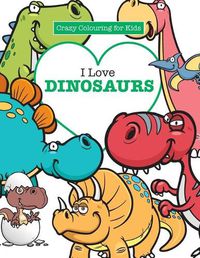 Cover image for I Love Dinosaurs ( Crazy Colouring For Kids)