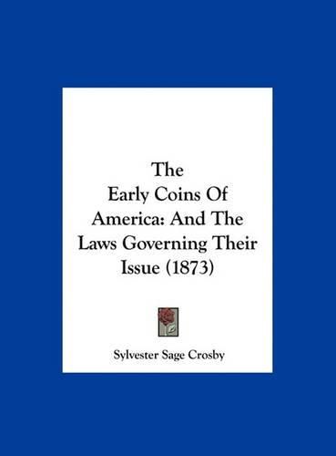 Cover image for The Early Coins of America: And the Laws Governing Their Issue (1873)