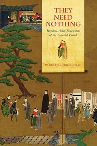 Cover image for They Need Nothing: Hispanic-Asian Encounters of the Colonial Period