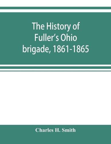 Cover image for The history of Fuller's Ohio brigade, 1861-1865; its great march, with roster, portraits, battle maps and biographies