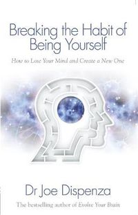 Cover image for Breaking the Habit of Being Yourself: How to Lose Your Mind and Create a New One