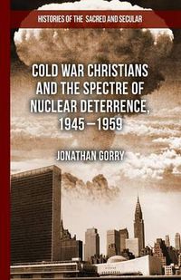 Cover image for Cold War Christians and the Spectre of Nuclear Deterrence, 1945-1959