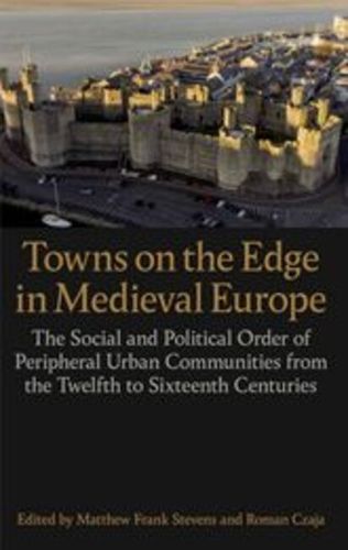 Cover image for Towns on the Edge in Medieval Europe: The Social and Political Order of Peripheral Urban Communities from the Twelfth to Sixteenth Centuries