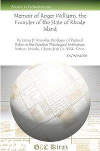 Cover image for Memoir of Roger Williams, the Founder of the State of Rhode Island: By James D. Knowles, Professor of Pastoral Duties in the Newton Theological Institution. Boston: Lincoln, Edmands & Co. 1834. 12mo.