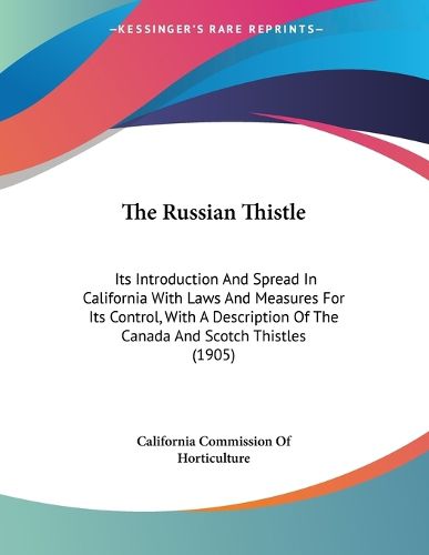 Cover image for The Russian Thistle: Its Introduction and Spread in California with Laws and Measures for Its Control, with a Description of the Canada and Scotch Thistles (1905)