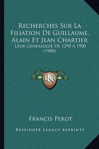 Cover image for Recherches Sur La Filiation de Guillaume, Alain Et Jean Chartier: Leur Genealogie de 1290 a 1900 (1900)