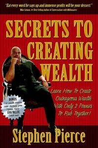 Cover image for Secrets to Creating Wealth: Learn How to Create Outrageous Wealth with Only Two Pennies to Rub Together