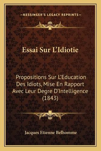 Cover image for Essai Sur L'Idiotie: Propositions Sur L'Education Des Idiots, Mise En Rapport Avec Leur Degre D'Intelligence (1843)