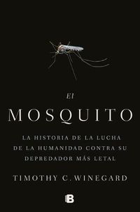 Cover image for El mosquitoLa historia de la lucha de la humanidad contra su depredador mas letal / The Mosquito: A human History of Our Deadliest Predator
