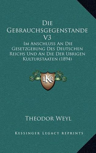 Cover image for Die Gebrauchsgegenstande V3: Im Anschluss an Die Gesetzgebung Des Deutschen Reichs Und an Die Der Ubrigen Kulturstaaten (1894)