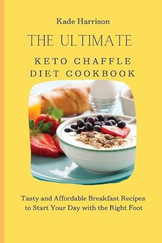 Cover image for The Ultimate Keto Chaffle Diet Cookbook: Tasty and Affordable Breakfast Recipes to Start Your Day with the Right Foot