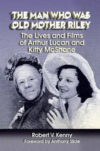 Cover image for The Man Who Was Old Mother Riley - The Lives and Films of Arthur Lucan and Kitty McShane