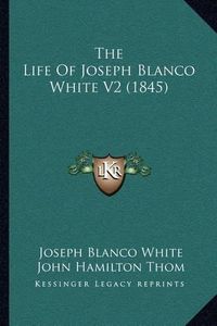 Cover image for The Life of Joseph Blanco White V2 (1845)