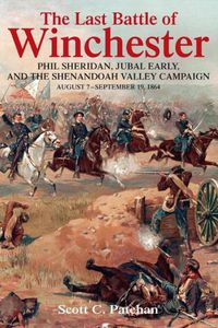 Cover image for The Last Battle of Winchester: Phil Sheridan, Jubal Early, and the Shenandoah Valley Campaign, August 7 - September 19, 1864