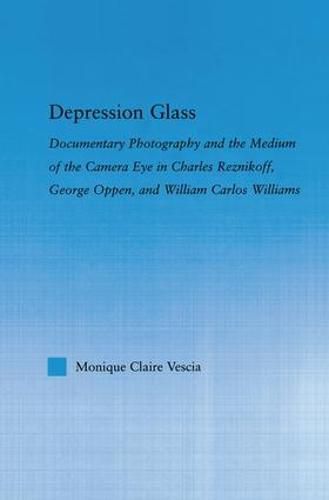 Cover image for Depression Glass: Documentary Photography and the Medium of the Camera-Eye in Charles Reznikoff, George Oppen, and William Carlos Williams