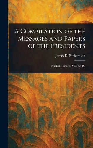 Cover image for A Compilation of the Messages and Papers of the Presidents