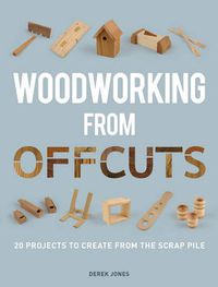Cover image for Woodworking from Offcuts - 20 Projects to Create f rom the Scrap Pile