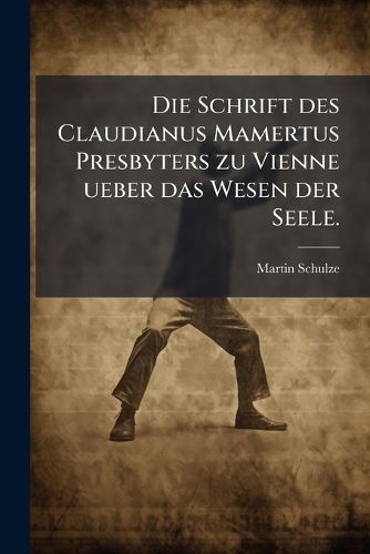 Cover image for Die Schrift Des Claudianus Mamertus Presbyters Zu Vienne Ber Das Wesen Der Seele (de Statu Animae) ......
