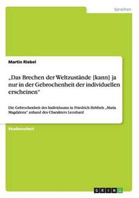 Cover image for Das Brechen der Weltzustande [kann] ja nur in der Gebrochenheit der individuellen erscheinen: Die Gebrochenheit des Individuums in Friedrich Hebbels  Maria Magdalena anhand des Charakters Leonhard