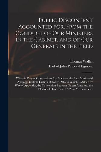 Public Discontent Accounted for, From the Conduct of Our Ministers in the Cabinet, and of Our Generals in the Field: Wherein Proper Observations Are Made on the Late Ministerial Apology, Intitled, Faction Detected, &c. to Which is Added by Way Of...