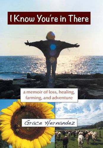 Cover image for I Know You're in There: A Memoir of Loss, Healing, Farming, and Adventure
