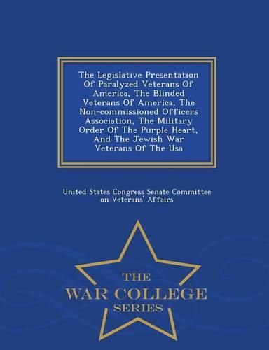 Cover image for The Legislative Presentation of Paralyzed Veterans of America, the Blinded Veterans of America, the Non-Commissioned Officers Association, the Military Order of the Purple Heart, and the Jewish War Veterans of the USA - War College Series