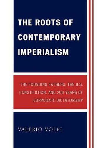 Cover image for The Roots of Contemporary Imperialism: The Founding Fathers, the U.S. Constitution, and 200 Years of Corporate Dictatorship