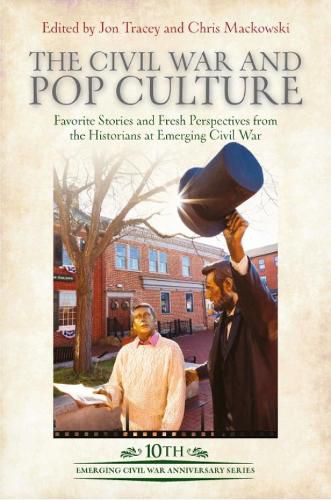 The Civil War and Pop Culture: Favorite Stories and Fresh Perspectives from the Historians at Emerging Civil War