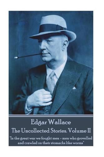Cover image for Edgar Wallace - The Uncollected Stories Volume II: In the great war we fought men-men who grovelled and crawled on their stomachs like worms