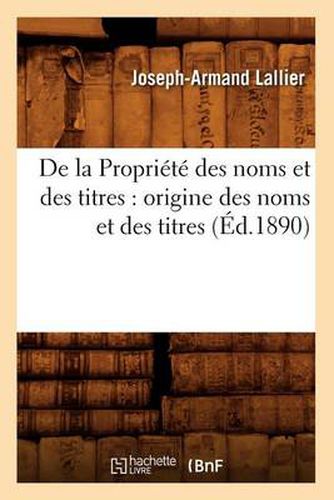 Cover image for de la Propriete Des Noms Et Des Titres: Origine Des Noms Et Des Titres (Ed.1890)