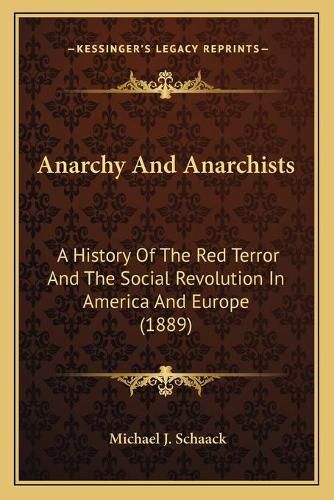 Cover image for Anarchy and Anarchists: A History of the Red Terror and the Social Revolution in America and Europe (1889)