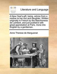 Cover image for A New-Year's-Gift, Being, Advice from a Mother to Her Son and Daughter. Written Originally in French by the Marchioness de Lambert, and Just Publish'd with Great Approbation at Paris. Done Into English by a Gentleman.