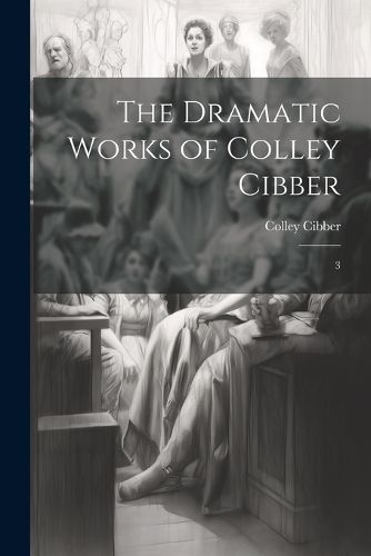 Cover image for The Dramatic Works of Colley Cibber