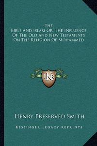 Cover image for The Bible and Islam Or, the Influence of the Old and New Testaments on the Religion of Mohammed