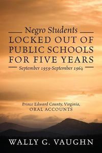 Cover image for Negro Students Locked Out of Public Schools for Five Years September 1959-September 1964: Prince Edward County, Virginia, Oral Accounts